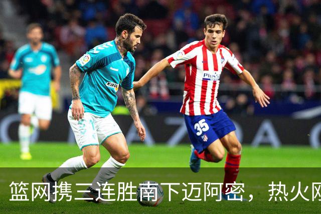 篮网携三连胜南下迈阿密，热火刚以1分惜败森林狼